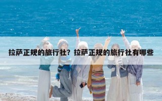拉薩正規的旅行社？拉薩正規的旅行社有哪些