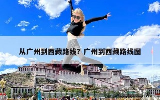 從廣州到西藏路線？廣州到西藏路線圖