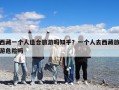 西藏一個人適合旅游嗎知乎？一個人去西藏旅游危險嗎