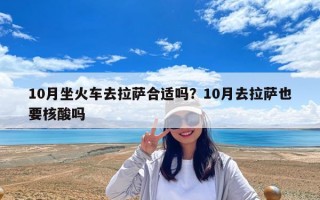 10月坐火車去拉薩合適嗎？10月去拉薩也要核酸嗎