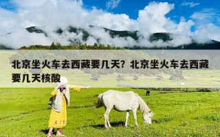 北京坐火車去西藏要幾天？北京坐火車去西藏要幾天核酸
