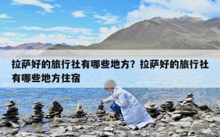 拉薩好的旅行社有哪些地方？拉薩好的旅行社有哪些地方住宿