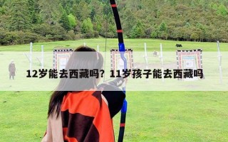 12歲能去西藏嗎？11歲孩子能去西藏嗎