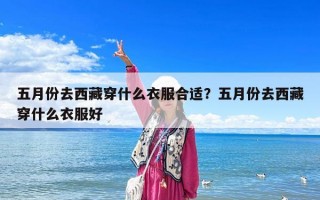 五月份去西藏穿什么衣服合適？五月份去西藏穿什么衣服好