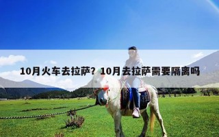 10月火車去拉薩？10月去拉薩需要隔離嗎