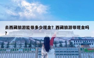去西藏旅游能帶多少現金？西藏旅游帶現金嗎?