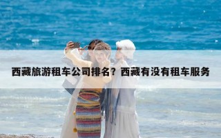 西藏旅游租車公司排名？西藏有沒有租車服務