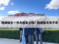 西藏租車(chē)一天大概多少錢(qián)？西藏租車(chē)貴不貴