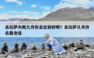 去拉薩大概幾月份去比較好呢？去拉薩幾月份去最合適