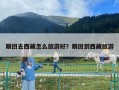 跟團去西藏怎么旅游好？跟團到西藏旅游