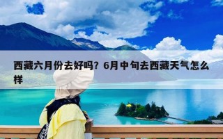 西藏六月份去好嗎？6月中旬去西藏天氣怎么樣