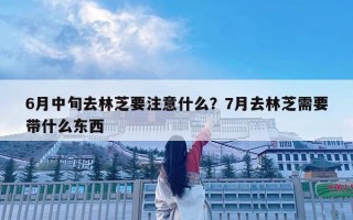 6月中旬去林芝要注意什么？7月去林芝需要帶什么東西
