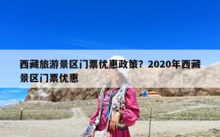西藏旅游景區(qū)門票優(yōu)惠政策？2020年西藏景區(qū)門票優(yōu)惠