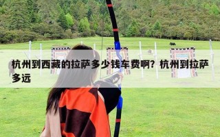 杭州到西藏的拉薩多少錢車費啊？杭州到拉薩多遠