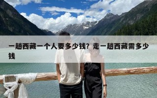 一趟西藏一個(gè)人要多少錢？走一趟西藏需多少錢