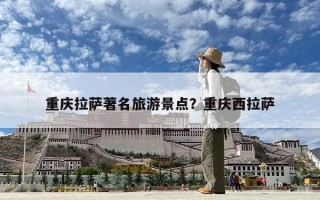 重慶拉薩著名旅游景點？重慶西拉薩
