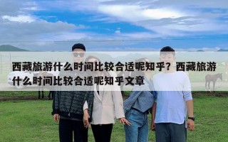 西藏旅游什么時間比較合適呢知乎？西藏旅游什么時間比較合適呢知乎文章