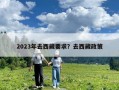 2023年去西藏要求？去西藏政策