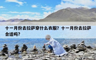 十一月份去拉薩穿什么衣服？十一月份去拉薩合適嗎?