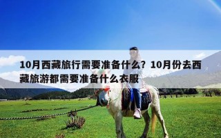 10月西藏旅行需要準備什么？10月份去西藏旅游都需要準備什么衣服