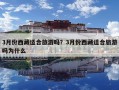 3月份西藏適合旅游嗎？3月份西藏適合旅游嗎為什么