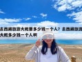 去西藏旅游大概要多少錢一個(gè)人？去西藏旅游大概多少錢一個(gè)人啊