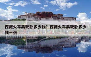 西藏火車票硬臥多少錢？西藏火車票硬臥多少錢一張