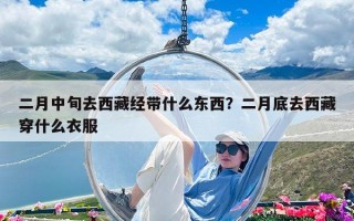 二月中旬去西藏經帶什么東西？二月底去西藏穿什么衣服