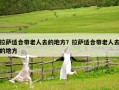 拉薩適合帶老人去的地方？拉薩適合帶老人去的地方