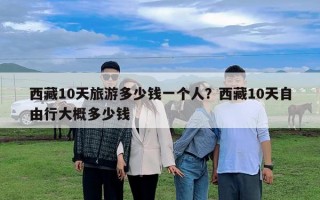 西藏10天旅游多少錢一個(gè)人?西藏10天自由行大概多少錢 西藏10天旅游多少錢一個(gè)人?西藏10天自由行大概多少錢
