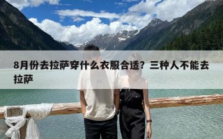 8月份去拉薩穿什么衣服合適？三種人不能去拉薩