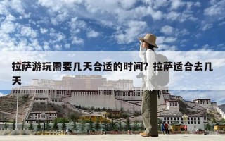 拉薩游玩需要幾天合適的時(shí)間？拉薩適合去幾天