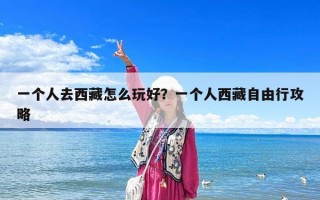 一個人去西藏怎么玩好？一個人西藏自由行攻略