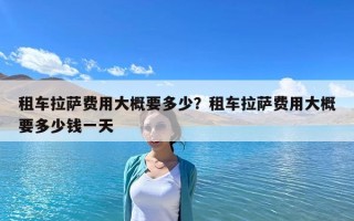 租車拉薩費用大概要多少？租車拉薩費用大概要多少錢一天