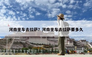 河南坐車去拉薩？河南坐車去拉薩要多久