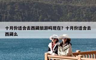 十月份適合去西藏旅游嗎現在？十月份適合去西藏么