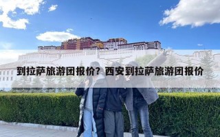 到拉薩旅游團報價？西安到拉薩旅游團報價