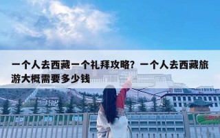 一個人去西藏一個禮拜攻略？一個人去西藏旅游大概需要多少錢