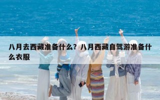八月去西藏準備什么？八月西藏自駕游準備什么衣服