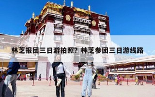 林芝報團三日游拍照？林芝參團三日游線路
