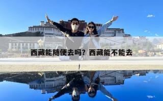 西藏能隨便去嗎？西藏能不能去