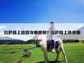 拉薩路上旅游攻略視頻？拉薩路上風景圖