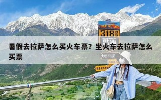 暑假去拉薩怎么買火車票？坐火車去拉薩怎么買票