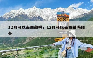 12月可以去西藏嗎？12月可以去西藏嗎現在