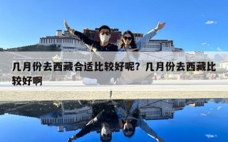 幾月份去西藏合適比較好呢？幾月份去西藏比較好啊
