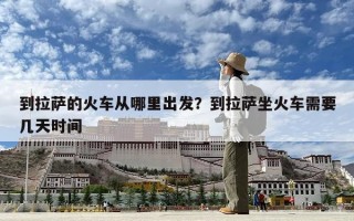 到拉薩的火車從哪里出發？到拉薩坐火車需要幾天時間