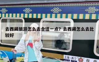 去西藏旅游怎么去合適一點(diǎn)？去西藏怎么去比較好