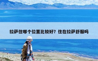 拉薩住哪個位置比較好？住在拉薩舒服嗎