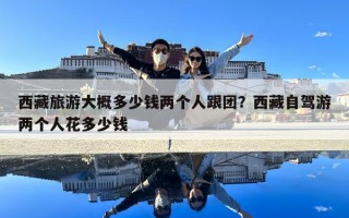 西藏旅游大概多少錢兩個人跟團？西藏自駕游兩個人花多少錢