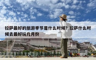 拉薩最好的旅游季節是什么時候？拉薩什么時候去最好玩幾月份